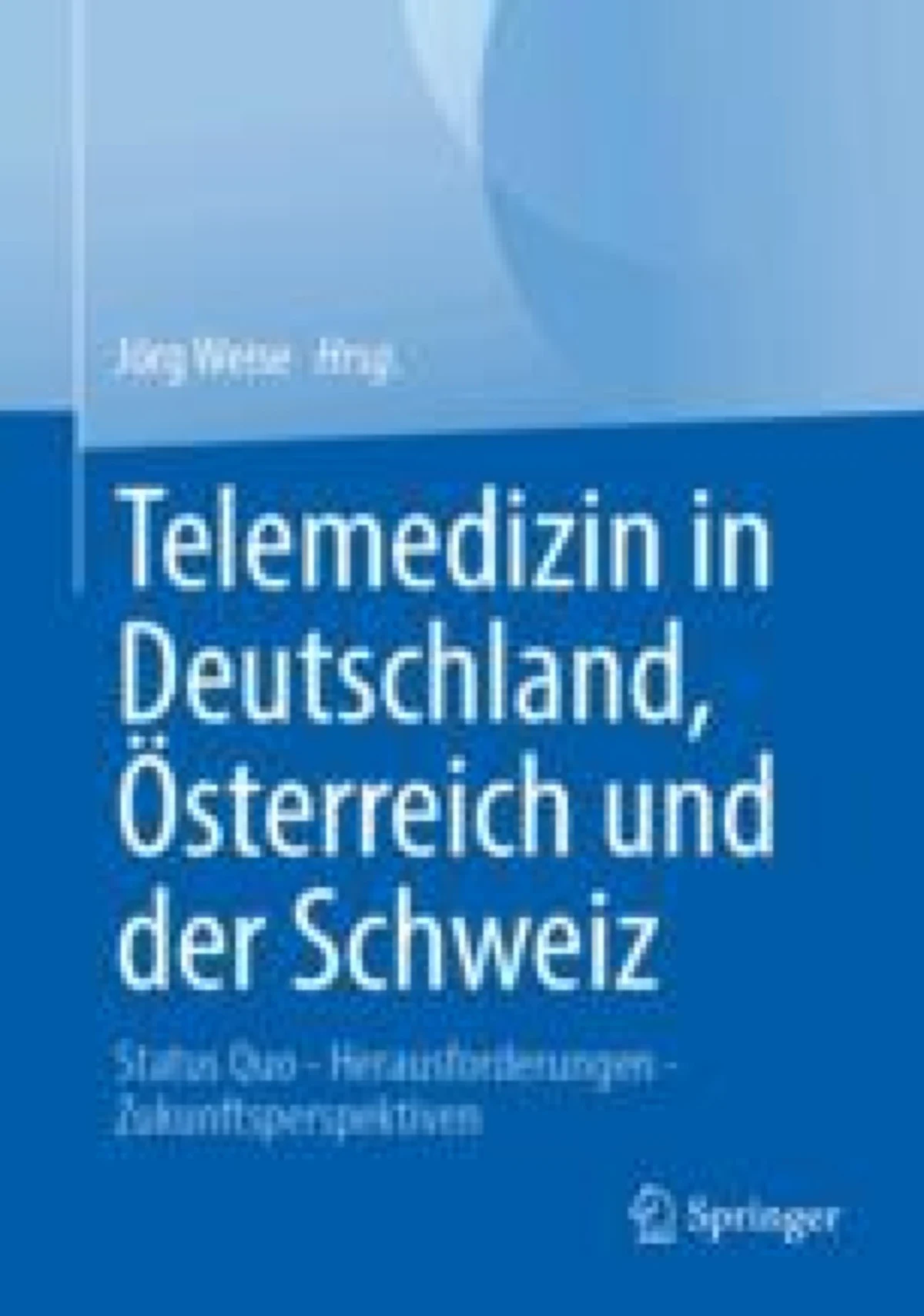 Buchcover: Telemedizin in Deutschland, Österreich und der Schweiz, herausgegeben von Jörg Weise, Springer Verlag